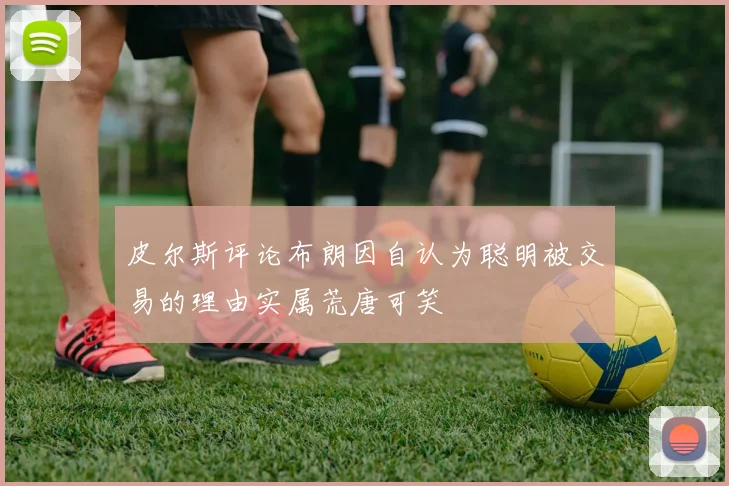 皮尔斯评论布朗因自认为聪明被交易的理由实属荒唐可笑