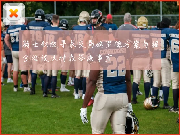 骑士积极寻求交易施罗德方案与掘金洽谈沃特森签换事宜