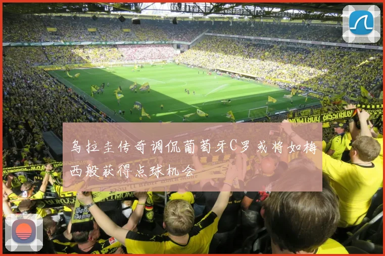 乌拉圭传奇调侃葡萄牙C罗或将如梅西般获得点球机会