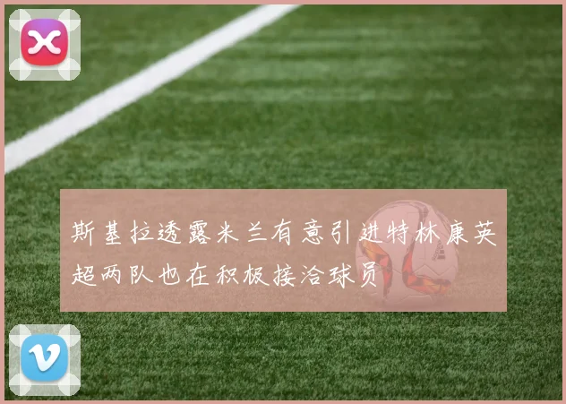 斯基拉透露米兰有意引进特林康英超两队也在积极接洽球员