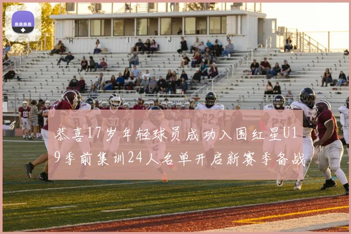 恭喜17岁年轻球员成功入围红星U19季前集训24人名单开启新赛季备战之旅