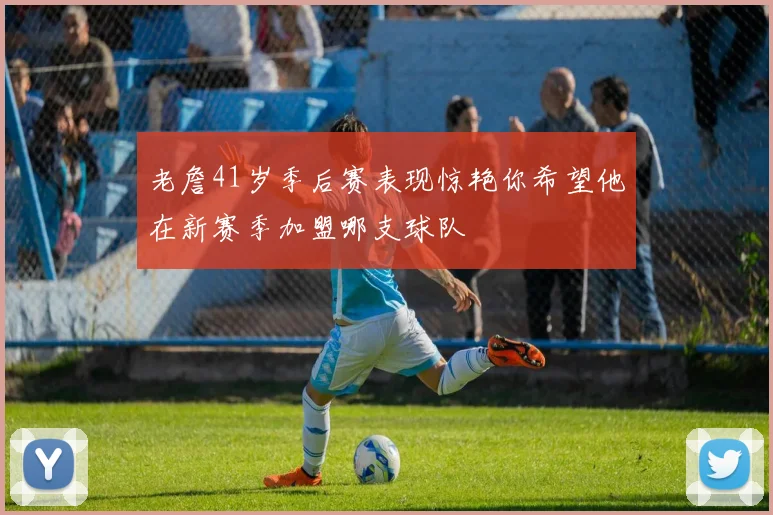 老詹41岁季后赛表现惊艳你希望他在新赛季加盟哪支球队