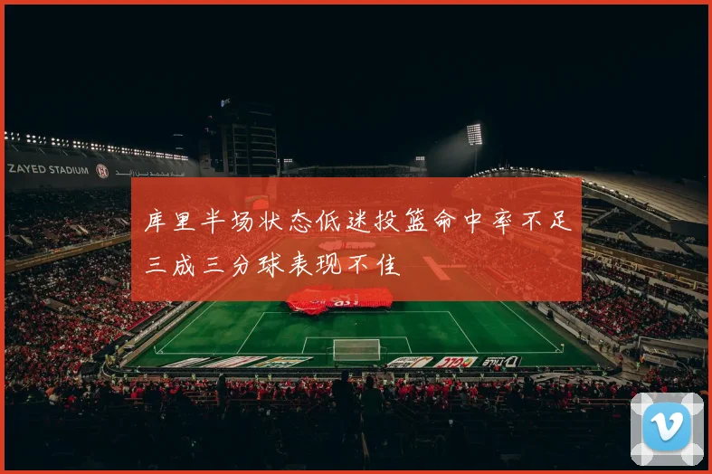 库里半场状态低迷投篮命中率不足三成三分球表现不佳