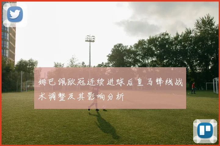 姆巴佩欧冠连续进球后皇马锋线战术调整及其影响分析