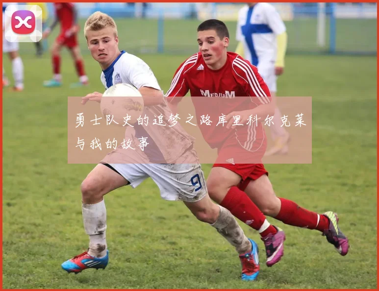 勇士队史的追梦之路库里科尔克莱与我的故事