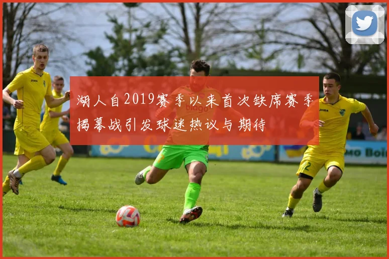 湖人自2019赛季以来首次缺席赛季揭幕战引发球迷热议与期待