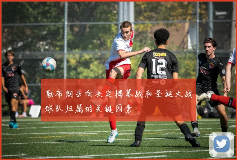 勒布朗去向决定揭幕战和圣诞大战球队归属的关键因素