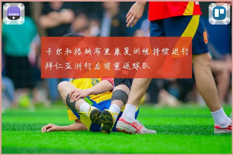 卡尔和格纳布里康复训练持续进行拜仁亚洲行后将重返球队