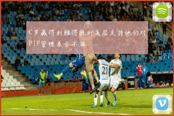 C罗赢得利雅得胜利高层支持他们对PIF管理表示不满
