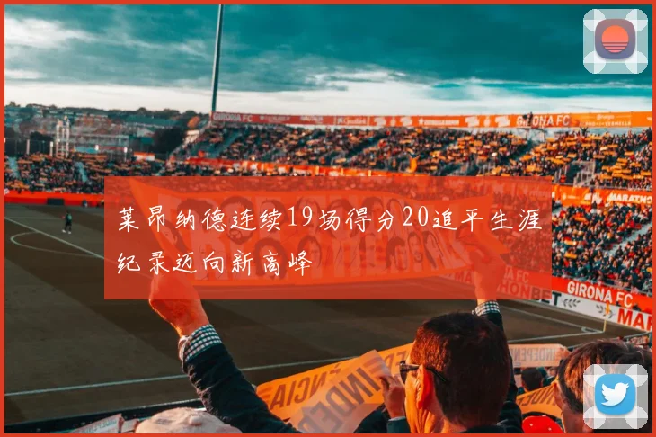 莱昂纳德连续19场得分20追平生涯纪录迈向新高峰