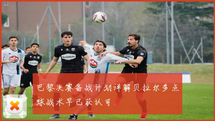 巴黎决赛备战计划详解贝拉尔多点球战术早已获认可