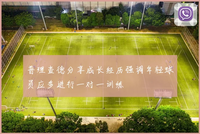 普理查德分享成长经历强调年轻球员应多进行一对一训练