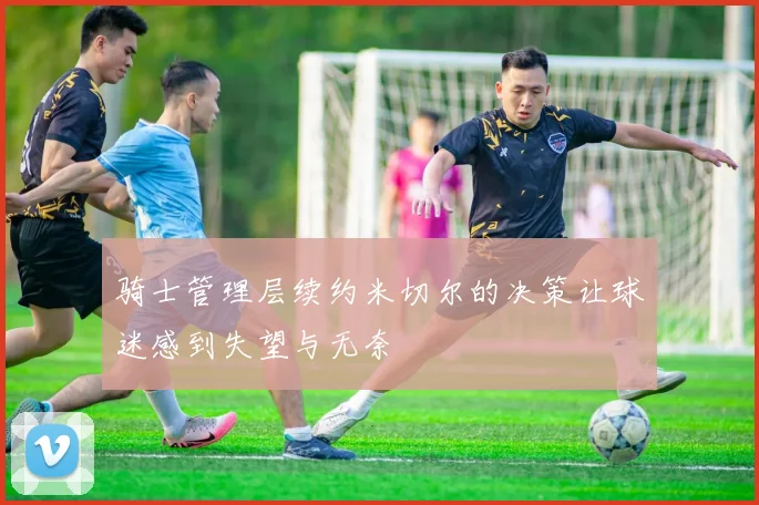骑士管理层续约米切尔的决策让球迷感到失望与无奈
